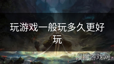 玩游戏一般玩多久更好玩