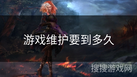 游戏维护要到多久