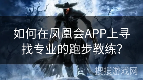 如何在凤凰会APP上寻找专业的跑步教练? 如何在凤凰会APP上寻找专业的跑步教练?