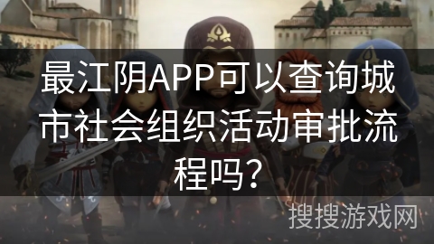 最江阴APP可以查询城市社会组织活动审批流程吗？