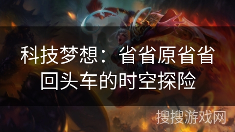 科技梦想：省省原省省回头车的时空探险