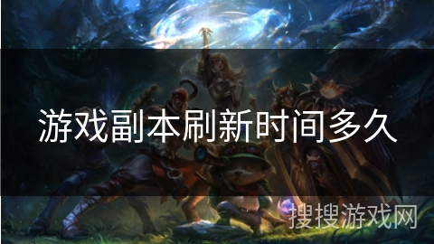 游戏副本刷新时间多久