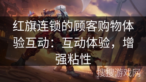 红旗连锁的顾客购物体验互动：互动体验，增强粘性