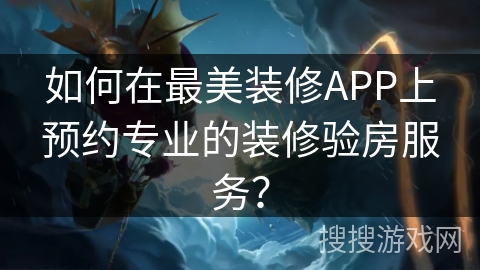 如何在最美装修APP上预约专业的装修验房服务? 如何在最美装修APP上预约专业的装修验房服务?