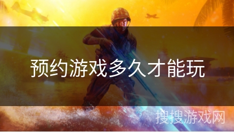 预约游戏多久才能玩