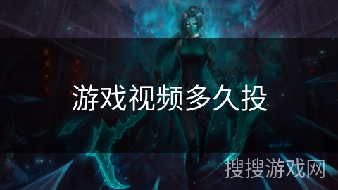 游戏视频多久投 游戏视频多久投