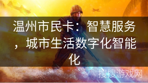 温州市民卡:智慧服务,城市生活数字化智能化 温州市民卡:智慧服务,城市生活数字化智能化