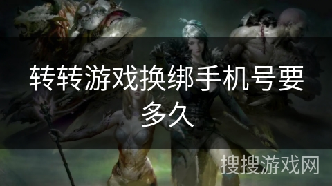 转转游戏换绑手机号要多久