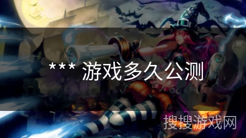  *** 游戏多久公测