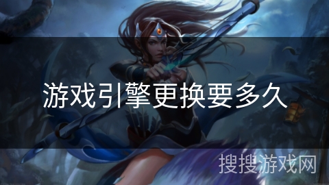 游戏引擎更换要多久 游戏引擎更换要多久