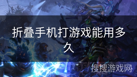 折叠手机打游戏能用多久