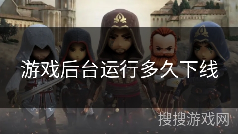 游戏后台运行多久下线