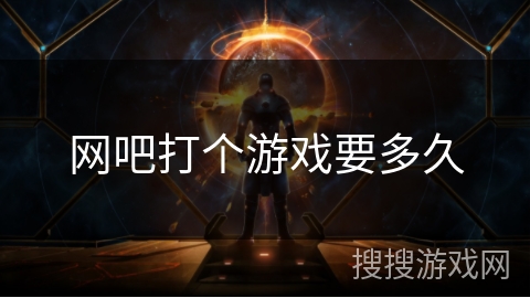 网吧打个游戏要多久