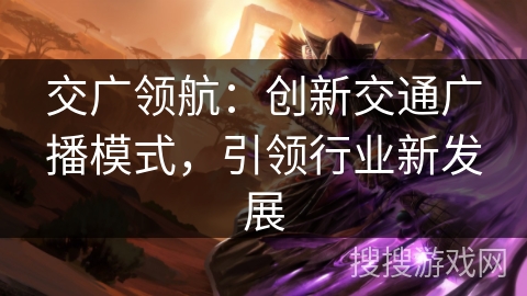 交广领航：创新交通广播模式，引领行业新发展