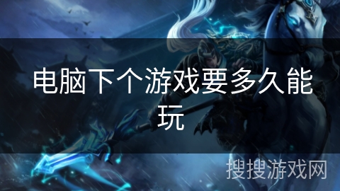 电脑下个游戏要多久能玩