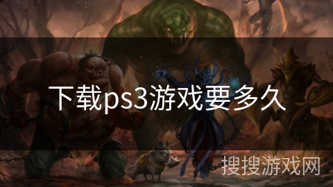 下载ps3游戏要多久 下载ps3游戏要多久