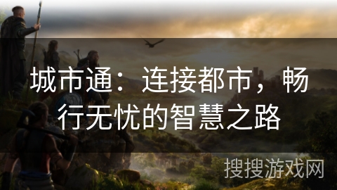 城市通：连接都市，畅行无忧的智慧之路