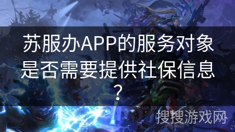 苏服办APP的服务对象是否需要提供社保信息？