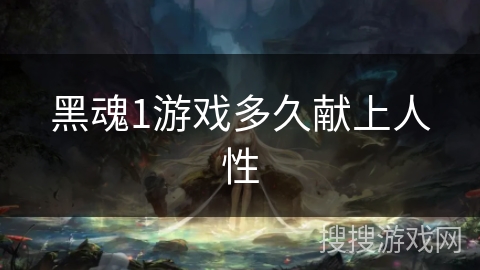 黑魂1游戏多久献上人性 黑魂1游戏多久献上人性