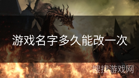游戏名字多久能改一次 游戏名字多久能改一次