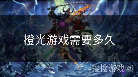 橙光游戏需要多久 橙光游戏需要多久