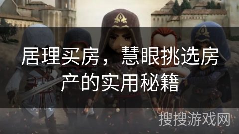 居理买房,慧眼挑选房产的实用秘籍 居理买房,慧眼挑选房产的实用秘籍
