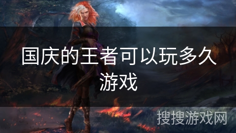 国庆的王者可以玩多久游戏