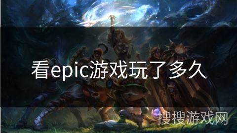看epic游戏玩了多久 看epic游戏玩了多久