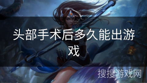 头部手术后多久能出游戏