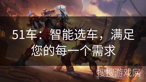 51车：智能选车，满足您的每一个需求