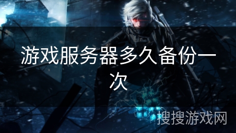 游戏服务器多久备份一次