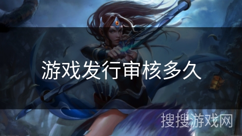 游戏发行审核多久