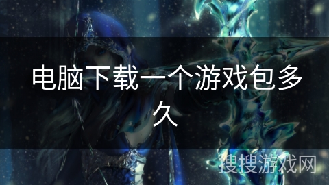 电脑下载一个游戏包多久