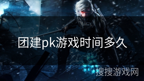团建pk游戏时间多久