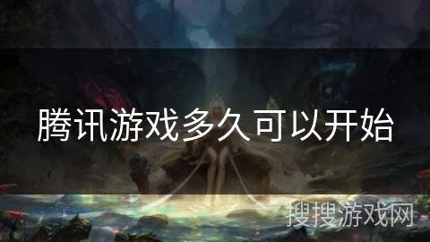 腾讯游戏多久可以开始