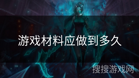 游戏材料应做到多久