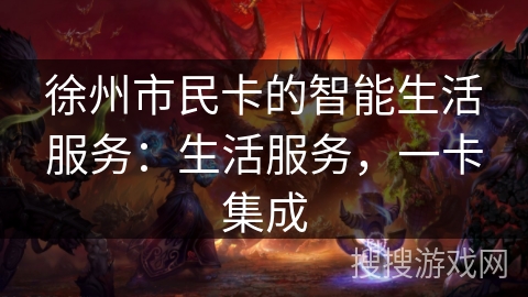 徐州市民卡的智能生活服务：生活服务，一卡集成