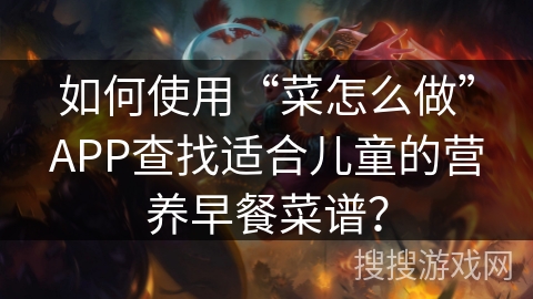 如何使用“菜怎么做”APP查找适合儿童的营养早餐菜谱？
