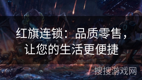 红旗连锁：品质零售，让您的生活更便捷