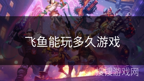 飞鱼能玩多久游戏