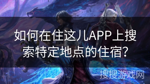 如何在住这儿APP上搜索特定地点的住宿？