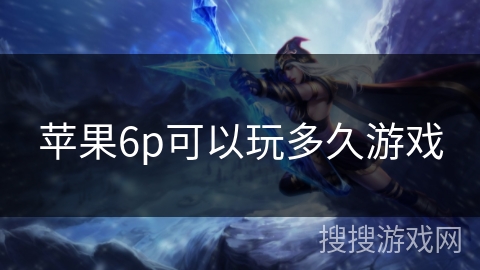 苹果6p可以玩多久游戏