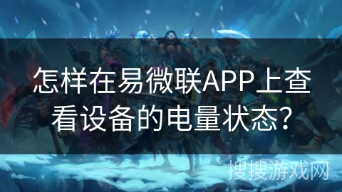 怎样在易微联APP上查看设备的电量状态？