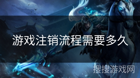 游戏注销流程需要多久