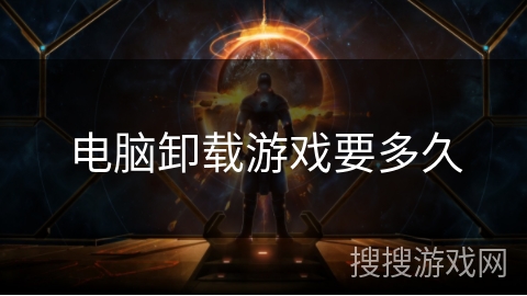 电脑卸载游戏要多久