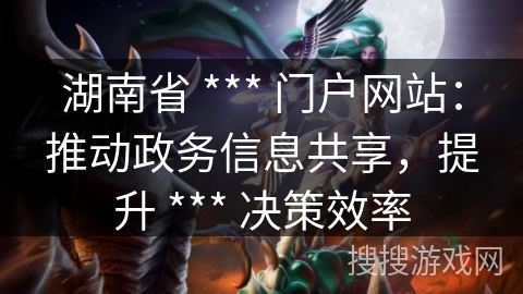湖南省 *** 门户网站：推动政务信息共享，提升 *** 决策效率