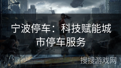 宁波停车：科技赋能城市停车服务