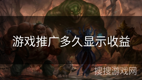 游戏推广多久显示收益 游戏推广多久显示收益