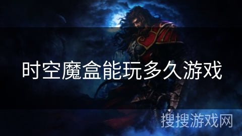 时空魔盒能玩多久游戏