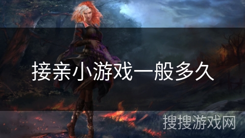 接亲小游戏一般多久